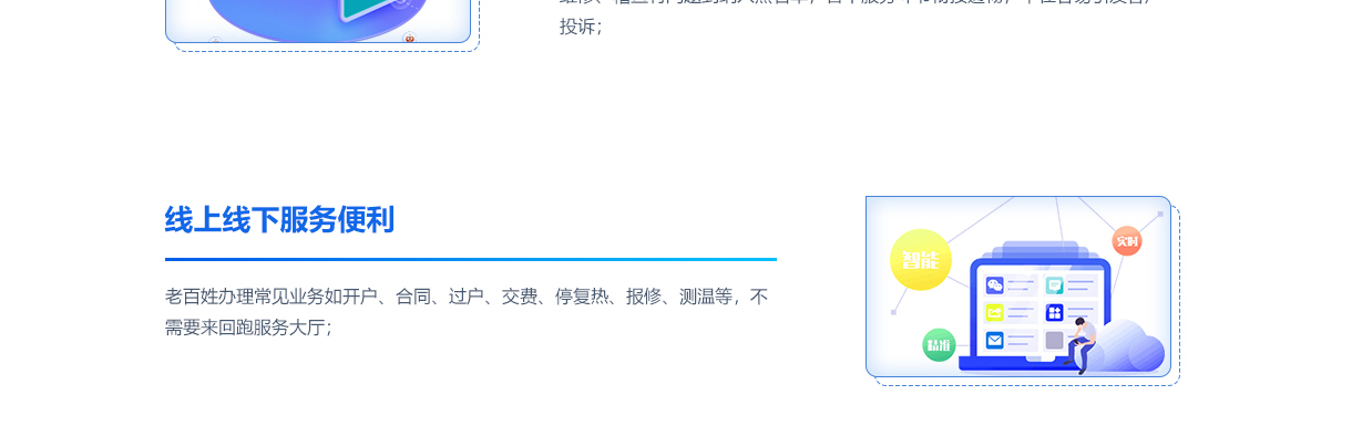 北京创易时代科技有限公司 供热经营解决方案致力于提升服务便捷性、智能化水平和监管效率，为老百姓提供高效、智能的供热服务。首先，在线上线下服务便利方面，该方案实现了老百姓办理常见业务如开户、合同、过户、交费、停复热、报修、测温等无需来回跑服务大厅的目标，通过线上平台即可完成相关操作，极大地方便了用户，提升了服务体验。

其次，客户服务智能化程度高是该方案的另一大亮点。通过对全量客户的全生命周期信息进行管理，形成完整的客户画像，确保用户编码基础信息规范统一。同时，丰富的在线业务功能满足了智能客服的自动化服务需求，提高了服务的精准度和响应速度，进一步提升了客户满意度。